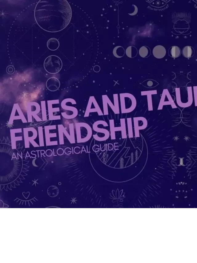   An Astrological Guide to Aries and Taurus Friendship